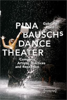 Pina Bausch's Dance Theater: Company, Artistic Practices, and Reception