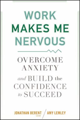 Work Makes Me Nervous: Overcome Anxiety and Build the Confidence to Succeed