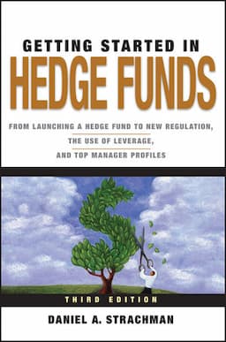 Getting Started in Hedge Funds: From Launching a Hedge Fund to New Regulation, the Use of Leverage, and Top Manager Profiles, 3rd Edition