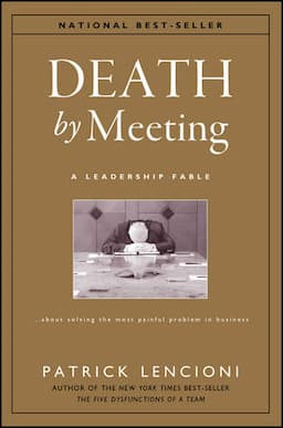 Death by Meeting: A Leadership Fable...About Solving the Most Painful Problem in Business