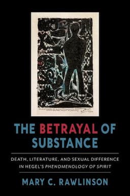 The Betrayal of Substance: Death, Literature, and Sexual Difference in Hegel's "Phenomenology of Spirit"