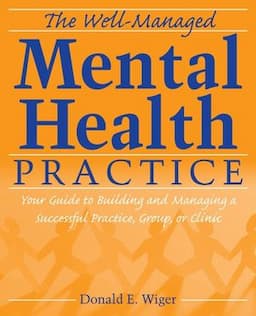 The Well-Managed Mental Health Practice: Your Guide to Building and Managing a Successful Practice, Group, or Clinic