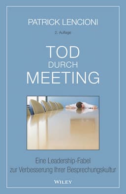 Tod durch Meeting: Eine Leadership-Fabel zur Verbesserung Ihrer Besprechungskultur, 2. Auflage