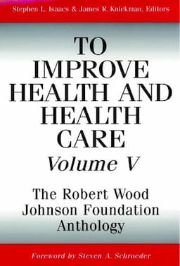 To Improve Health and Health Care, Volume V: The Robert Wood Johnson Foundation Anthology