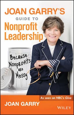 Joan Garry's Guide to Nonprofit Leadership: Because Nonprofits Are Messy