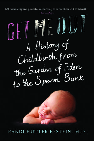 Get Me Out: A History of Childbirth from the Garden of Eden to the Sperm Bank