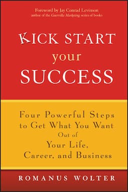 Kick Start Your Success: Four Powerful Steps to Get What You Want Out of Your Life, Career, and Business