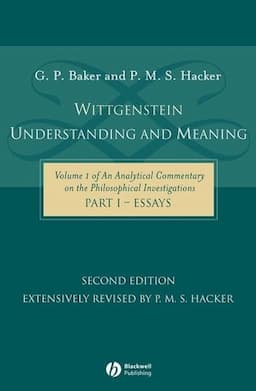 Wittgenstein: Understanding and Meaning: Volume 1 of an Analytical Commentary on the Philosophical Investigations, Part I: Essays, 2nd Edition