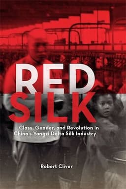 Red Silk: Class, Gender, and Revolution in China's Yangzi Delta Silk Industry