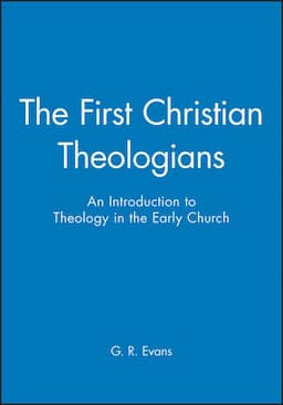 The First Christian Theologians: An Introduction to Theology in the Early Church