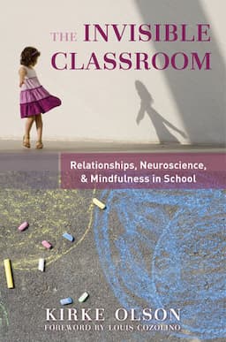 The Invisible Classroom: Relationships, Neuroscience and Mindfulness in School