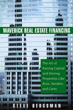 Maverick Real Estate Financing: The Art of Raising Capital and Owning Properties Like Ross, Sanders and Carey