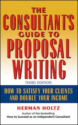 The Consultant's Guide to Proprosal Writing: How to Satisfy Your Clients and Double Your Income, 3rd Edition