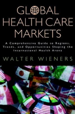 Global Health Care Markets: A Comprehensive Guide to Regions, Trends, and Opportunities Shaping the International Health Arena