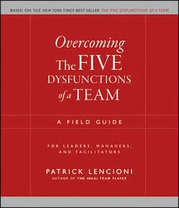 Overcoming the Five Dysfunctions of a Team: A Field Guide for Leaders, Managers, and Facilitators