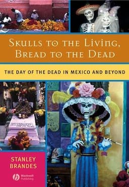 Skulls to the Living, Bread to the Dead: The Day of the Dead in Mexico and Beyond