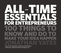 All Time Essentials for Entrepreneurs: 100 Things to Know and Do to Make Your Idea Happen