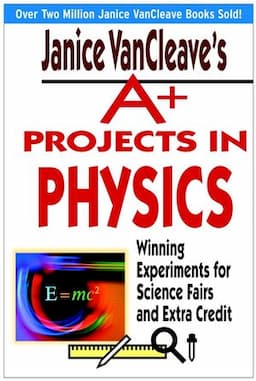 Janice VanCleave's A+ Projects in Physics: Winning Experiments for Science Fairs and Extra Credit