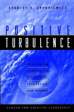 Positive Turbulence: Developing Climates for Creativity, Innovation, and Renewal