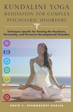 Kundalini Yoga Meditation for Complex Psychiatric Disorders: Techniques Specific for Treating the Psychoses, Personality, and Pervasive Development Disorders