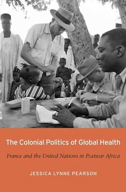 The Colonial Politics of Global Health: France and the United Nations in Postwar Africa