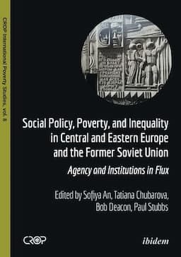 Social Policy, Poverty, and Inequality in Central and Eastern Europe and the Former Soviet Union: Agency and Institutions in Flux