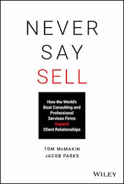 Never Say Sell: How the World's Best Consulting and Professional Services Firms Expand Client Relationships