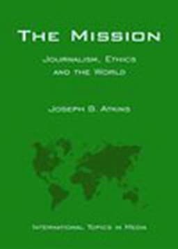 The Mission: Journalism, Ethics and the World (International Topics in Media)