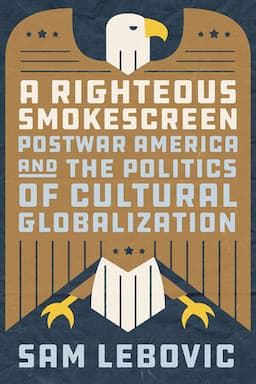 A RIGHTEOUS SMOKESCREEN POSTWAR AMERICA AND THE POLITICS OF CULTURAL GLOBALIZATION