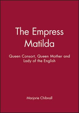 The Empress Matilda: Queen Consort, Queen Mother and Lady of the English