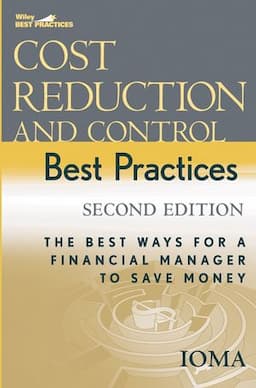 Cost Reduction and Control Best Practices: The Best Ways for a Financial Manager to Save Money, 2nd Edition