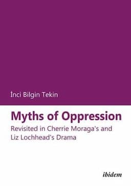 Myths of Oppression: Revisited in Cherrie Moraga's and Liz Lochhead's Drama