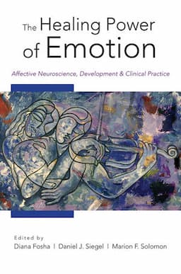 The Healing Power of Emotion: Affective Neuroscience, Development & Clinical Practice