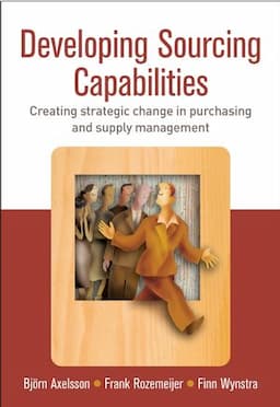 Developing Sourcing Capabilities: Creating Strategic Change in Purchasing and Supply Management