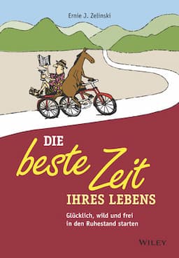 Die beste Zeit Ihres Lebens: Gl&uuml;cklich, wild und frei in den Ruhestand starten