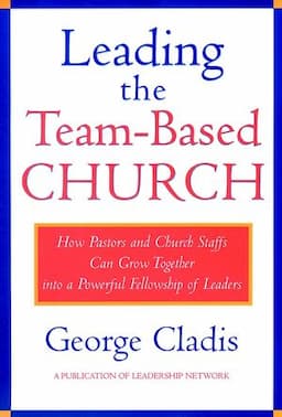 Leading the Team-Based Church: How Pastors and Church Staffs Can Grow Together into a Powerful Fellowship of Leaders A Leadership Network Publication