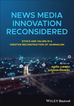 News Media Innovation Reconsidered: Ethics and Values in a Creative Reconstruction of Journalism