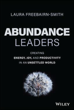 Abundance Leaders: Creating Energy, Joy, and Productivity in an Unsettled World