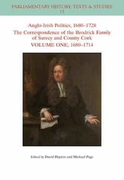 Anglo-Irish Politics, 1680 - 1728: The Correspondence of the Brodrick Family of Surrey and County Cork, Volume One: 1680 - 1714