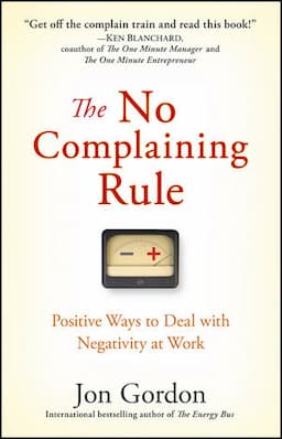 The No Complaining Rule: Positive Ways to Deal with Negativity at Work