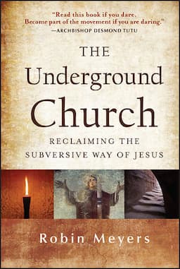 The Underground Church: Reclaiming the Subversive Way of Jesus