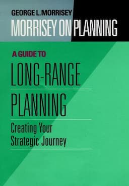 Morrisey on Planning, Volume 2, A Guide to Long-Range Planning: Creating Your Strategic Journey