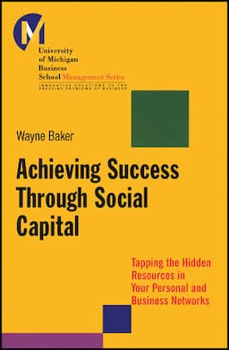 Achieving Success Through Social Capital: Tapping the Hidden Resources in Your Personal and Business Networks