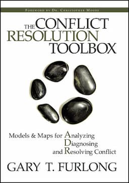 The Conflict Resolution Toolbox: Models and Maps for Analyzing, Diagnosing, and Resolving Conflict