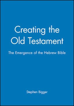 Creating the Old Testament: The Emergence of the Hebrew Bible