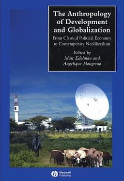 The Anthropology of Development and Globalization: From Classical Political Economy to Contemporary Neoliberalism