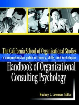 The California School of Organizational Studies Handbook of Organizational Consulting Psychology: A Comprehensive Guide to Theory, Skills, and Techniques